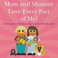 Mom and Mommy Love Every Part of Me!: A Book about Learning the Names of Body Parts. di Michael Dawson edito da Createspace