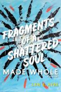 Fragments of a Shattered Soul Made Whole di Lyn E. Ayre edito da FriesenPress