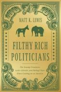 Filthy Rich Politicians: The Swamp Creatures, Latte Liberals, and Ruling-Class Elites Cashing in on America di Matt Lewis edito da CTR STREET