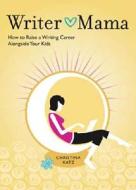 Writer Mama: How to Raise a Writing Career Alongside Your Kids di Christina Katz edito da Writer's Digest Books