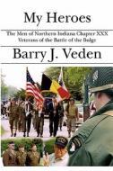 My Heroes: The Men of Northern Indiana Chapter XXX Veterans of the Battle of the Bulge di Barry J. Veden edito da Booksurge Publishing