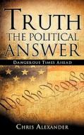 Truth the Political Answer di Chris Alexander edito da Xulon Press