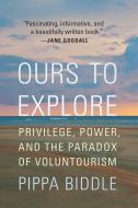 Ours to Explore: Privilege, Power, and the Paradox of Voluntourism di Pippa Biddle edito da POTOMAC BOOKS INC