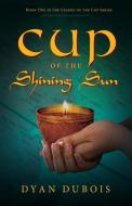 Cup of the Shining Sun di Dyan Dubois edito da Luminare Press