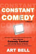 Constant Comedy: How I Started Comedy Central and Lost My Sense of Humor di Art Bell edito da ULYSSES PR