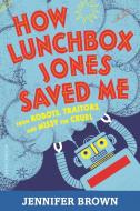 How Lunchbox Jones Saved Me from Robots, Traitors, and Missy the Cruel di Jennifer Brown edito da BLOOMSBURY