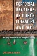 Corporeal Readings Of Cuban Literature And Art di Christina M. Garcia edito da University Press Of Florida