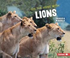 On the Hunt with Lions di Sandra Markle edito da LERNER PUBN