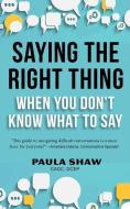 Saying the Right Thing When You Don't Know What to Say di Paula Shaw edito da WISDOM ED
