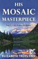 His Mosaic Masterpiece: God Turns the Broken Into Beauty di Elizabeth Troylynn edito da FITTING WORDS