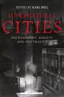 Supernatural Cities: Enchantment, Anxiety and Spectrality di Karl Bell edito da BOYDELL PR