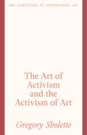 The Art Of Activism And The Activism Of Art di Gregory Sholette edito da Lund Humphries Publishers Ltd