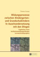 Bildungsprozesse zwischen Kindergarten- und Grundschulkindern in Auseinandersetzung mit den Dingen di Thomas Grunau edito da Lang, Peter GmbH