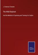 The Wild Elephant di J. Emerson Tennent edito da Salzwasser-Verlag GmbH