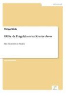 DRGs als Entgeltform im Krankenhaus di Philipp Wilde edito da Diplom.de
