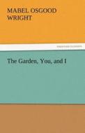 The Garden, You, and I di Mabel Osgood Wright edito da TREDITION CLASSICS
