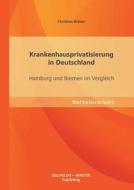 Krankenhausprivatisierung in Deutschland: Hamburg und Bremen im Vergleich di Christian Weber edito da Bachelor + Master Publishing