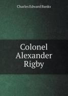 Colonel Alexander Rigby di Charles Edward Banks edito da Book On Demand Ltd.