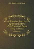 A Selection From The Spiritual Letters Of S. Francis De Sales Bishop And Prince Of Geneva di H L Sidney Lear Francis edito da Book On Demand Ltd.