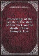 Proceedings Of The Senate Of The State Of New York, On The Death Of Hon. Henry R. Low di Senate Legislature edito da Book On Demand Ltd.