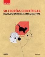 50 Teorias Cientificas: Revolucionarias E Imaginativas = 50 Scientific Theories di Paul Parsons edito da Blume