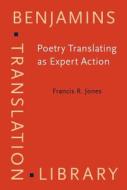 Poetry Translating As Expert Action di Francis R. Jones edito da John Benjamins Publishing Co