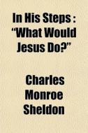 "what Would Jesus Do?" di Charles Monroe Sheldon edito da General Books Llc
