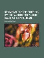 Sermons Out Of Church, By The Author Of 'john Halifax, Gentleman'. di Dinah Maria Mulock Craik edito da General Books Llc