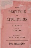 The Province of Affliction: Illness and the Making of Early New England di Ben Mutschler edito da UNIV OF CHICAGO PR