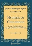 Hygiene of Childhood: Or the Care of Children Throughout Childhood and Puberty (Classic Reprint) di Francis Huntington Rankin edito da Forgotten Books