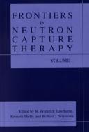 Frontiers in Neutron Capture Therapy di M. Frederick Hawthorne, Kenneth Shelly, Richard J. Wiersema edito da Springer