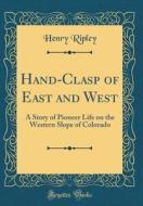 Hand-Clasp of East and West: A Story of Pioneer Life on the Western Slope of Colorado (Classic Reprint) di Henry Ripley edito da Forgotten Books
