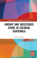 Kinship And Incestuous Crime In Colonial Guatemala di Sarah N. Saffa edito da Taylor & Francis Ltd