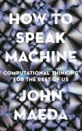 How to Speak Machine: Computational Thinking for the Rest of Us di John Maeda edito da PORTFOLIO