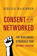 Consent Of The Networked di Rebecca MacKinnon edito da The Perseus Books Group