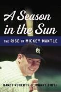 A Season in the Sun: The Rise of Mickey Mantle di Randy Roberts, Johnny Smith edito da BASIC BOOKS