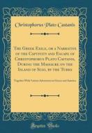 The Greek Exile, or a Narrative of the Captivity and Escape of Christophorus Plato Castanis, During the Massacre on the Island of Scio, by the Turks: di Christophorus Plato Castanis edito da Forgotten Books