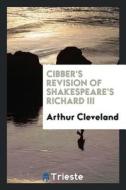 Cibber's Revision of Shakespeare's Richard III di Arthur Cleveland edito da LIGHTNING SOURCE INC
