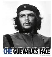 Che Guevara's Face: How a Cuban Photographer's Image Became a Cultural Icon di Danielle Smith-Llera edito da Coughlan Publishing