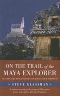 On the Trail of the Maya Explorer di Steve Glassman edito da The University of Alabama Press