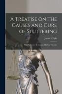 A Treatise on the Causes and Cure of Stuttering: With Reference to Certain Modern Theories di James Wright edito da LIGHTNING SOURCE INC
