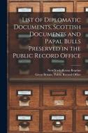 List of Diplomatic Documents, Scottish Documents and Papal Bulls Preserved in the Public Record Office edito da LIGHTNING SOURCE INC
