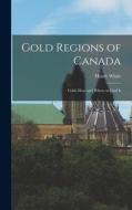 Gold Regions of Canada: Gold, How and Where to Find It di Henry White edito da LEGARE STREET PR