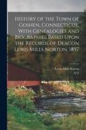 History of the Town of Goshen, Connecticut, With Genealogies and Biographies Based Upon the Records of Deacon Lewis Mills Norton, 1897 di Lewis Mills Norton, A. G. B. Hibbard edito da LEGARE STREET PR