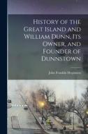 History of the Great Island and William Dunn, its Owner, and Founder of Dunnstown di John Franklin Meginness edito da LEGARE STREET PR