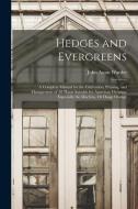 Hedges and Evergreens: A Complete Manual for the Cultivation, Pruning, and Management of All Plants Suitable for American Hedging; Especially di John Aston Warder edito da LEGARE STREET PR