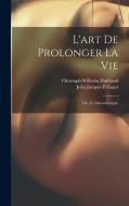 L'art De Prolonger La Vie: Ou, Le Macrobiotique di Christoph Wilhelm Hufeland edito da LEGARE STREET PR