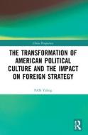 The Transformation Of American Political Culture And The Impact On Foreign Strategy di PAN Yaling edito da Taylor & Francis Ltd
