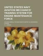 United States Navy Aviation Mechanics' Training System for Engine Maintenance Force; Course Manual for Machinist's Mates' (A) (Advanced) Course di F. L. Eidman edito da Rarebooksclub.com