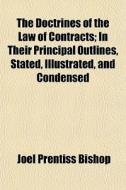 The Doctrines Of The Law Of Contracts; In Their Principal Outlines, Stated, Illustrated, And Condensed di Joel Prentiss Bishop edito da General Books Llc